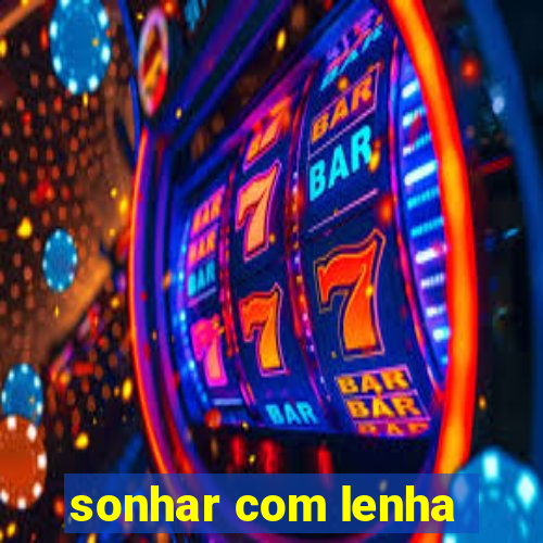 sonhar com lenha